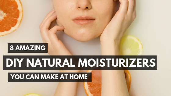 8 Amazing DIY Natural Face Moisturizer Ideas You Can Make at Home