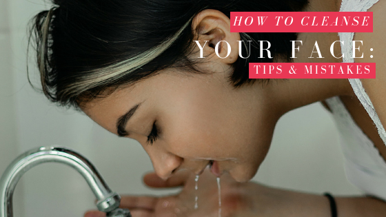 How to Cleanse Your Face Properly: Tips & Mistakes