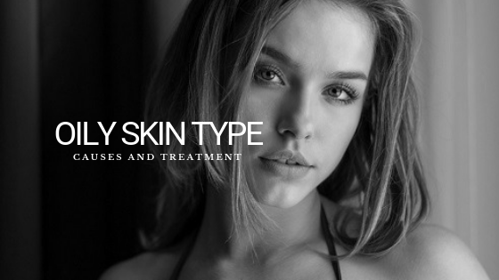 Oily Skin Type: Causes and Treatment