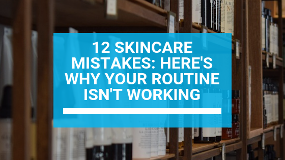 12 Skincare Mistakes: Here's Why Your Routine Isn't Working