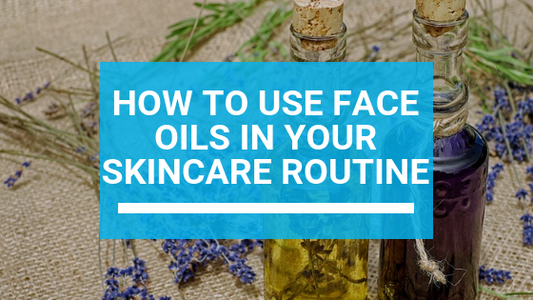 How to Use Face Oils in Your Skincare Routine