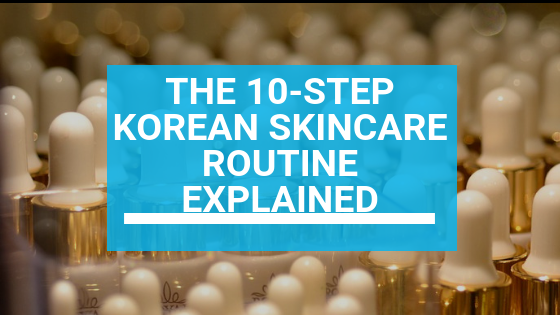 The 10-Step Korean Skincare Routine Explained