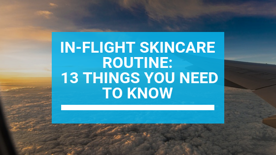 In-Flight Skincare Routine: 13 Things You Need to Know