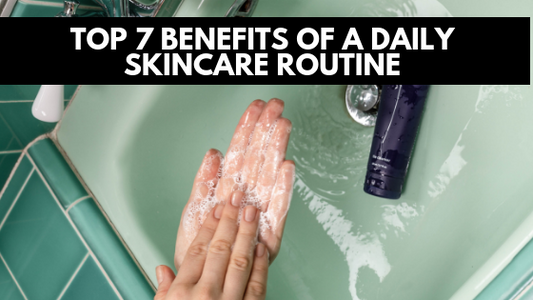 Skincare Benefits: The Top 7 Benefits Of A Daily Skincare Routine