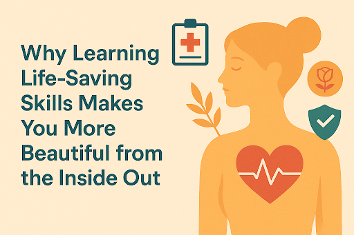 Why Learning Life-Saving Skills Makes You More Beautiful from the Inside Out